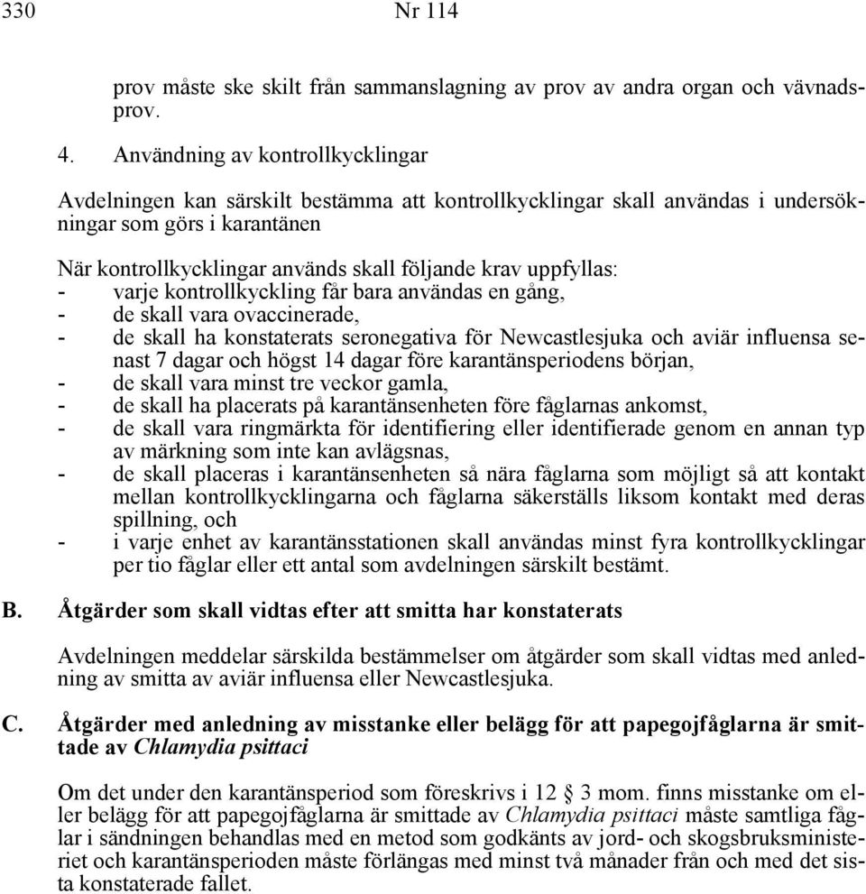 uppfyllas: - varje kontrollkyckling får bara användas en gång, - de skall vara ovaccinerade, - de skall ha konstaterats seronegativa för Newcastlesjuka och aviär influensa senast 7 dagar och högst 14