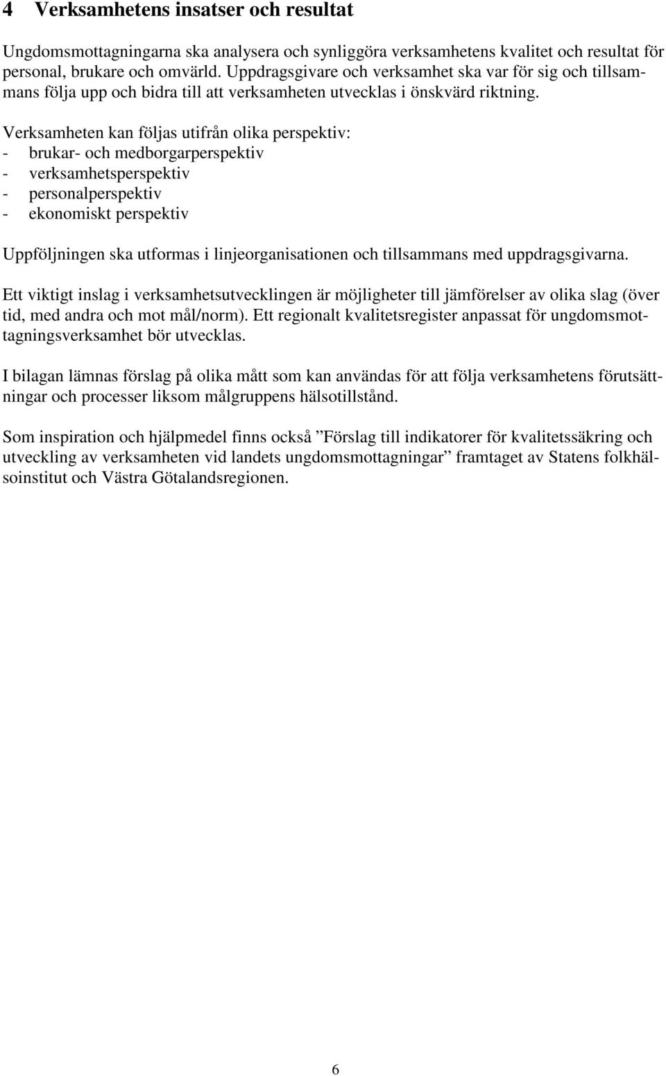 Verksamheten kan följas utifrån olika perspektiv: - brukar- och medborgarperspektiv - verksamhetsperspektiv - personalperspektiv - ekonomiskt perspektiv Uppföljningen ska utformas i