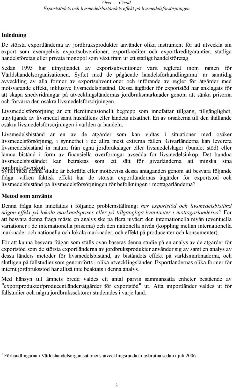 Syftet med de pågående handelsförhandlingarna 1 är samtidig avveckling av alla former av exportsubventioner och införande av regler för åtgärder med motsvarande effekt, inklusive livsmedelsbistånd.