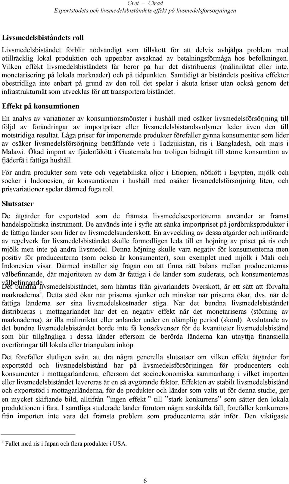 Samtidigt är biståndets positiva effekter obestridliga inte enbart på grund av den roll det spelar i akuta kriser utan också genom det infrastrukturnät som utvecklas för att transportera biståndet.