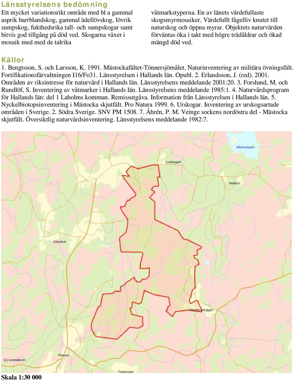 Objektets naturvärden förväntas öka i takt med högre trädåldrar och ökad mängd död ved. Källor 1. Bengtsson, S. och Larsson, K. 1991. Mästockafältet-Tönnersjömålet.