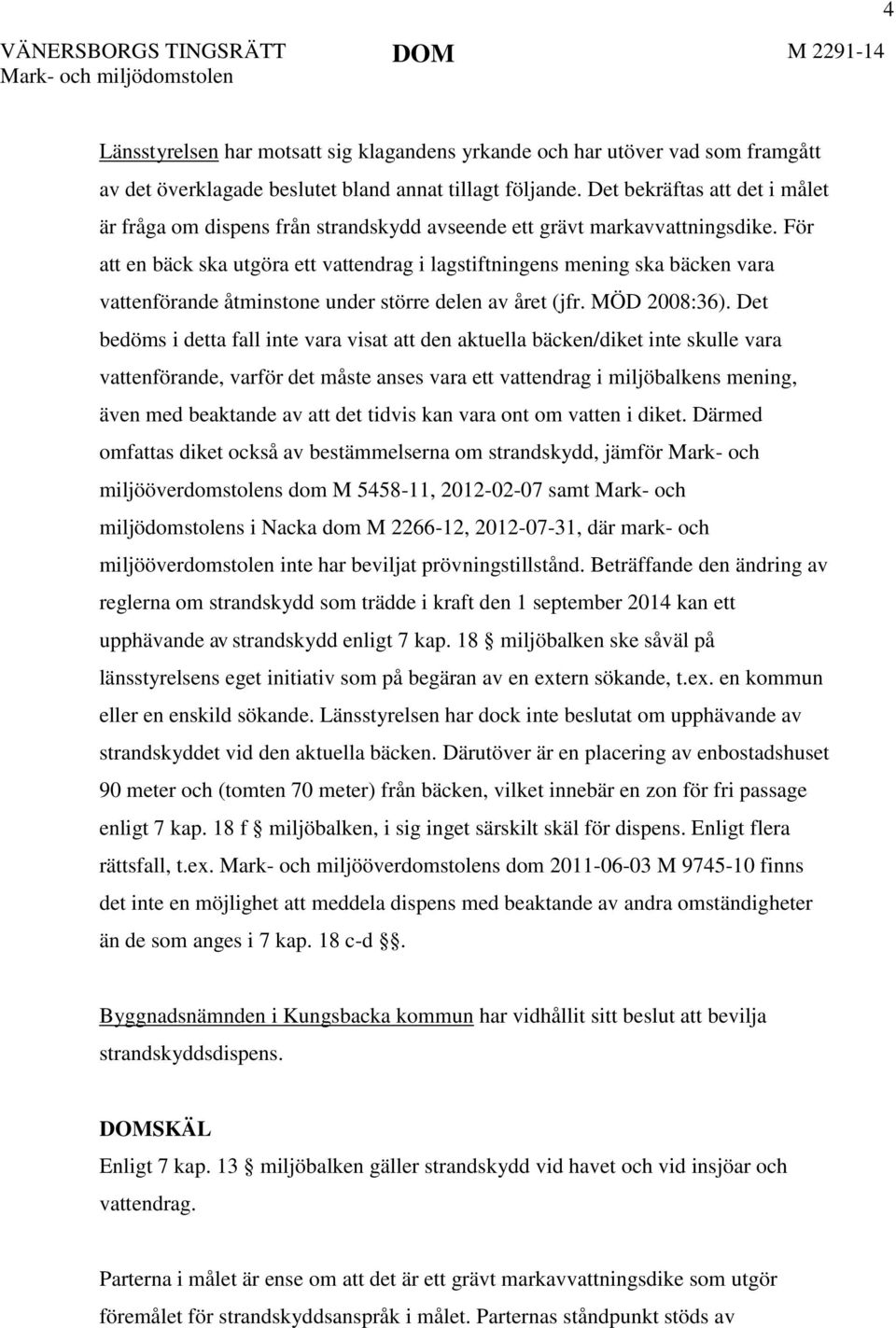 För att en bäck ska utgöra ett vattendrag i lagstiftningens mening ska bäcken vara vattenförande åtminstone under större delen av året (jfr. MÖD 2008:36).