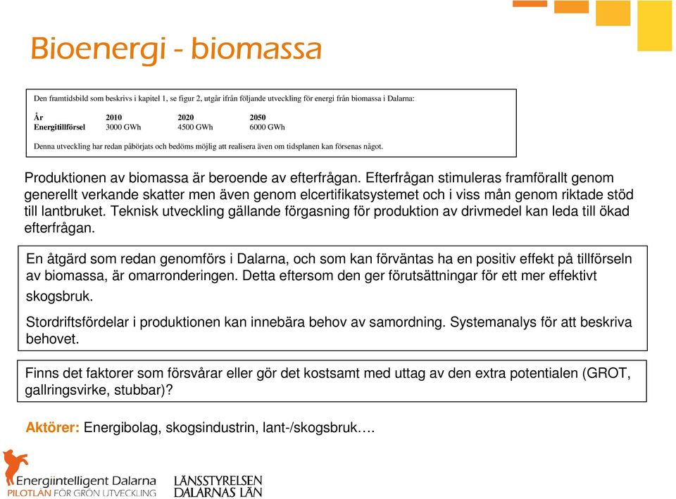 Efterfrågan stimuleras framförallt genom generellt verkande skatter men även genom elcertifikatsystemet och i viss mån genom riktade stöd till lantbruket.