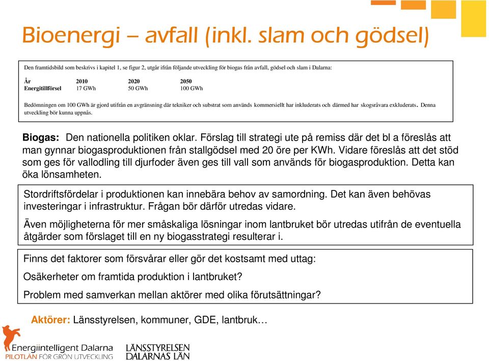 GWh 100 GWh Bedömningen om 100 GWh är gjord utifrån en avgränsning där tekniker och substrat som används kommersiellt har inkluderats och därmed har skogsråvara exkluderats.