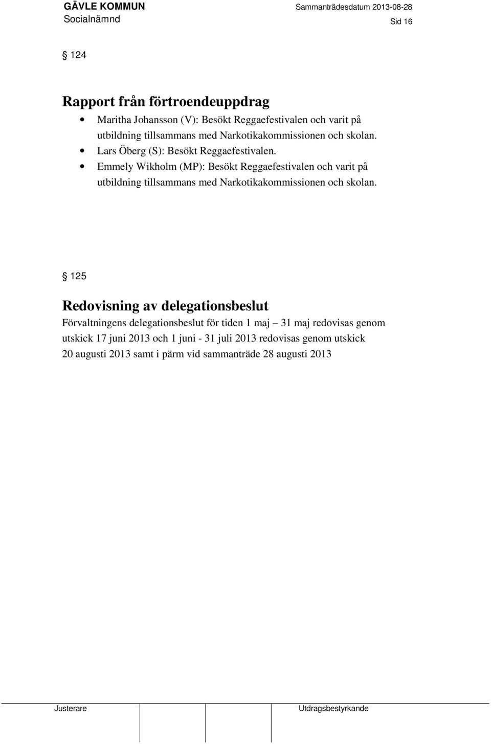 Emmely Wikholm (MP): Besökt Reggaefestivalen och varit på utbildning tillsammans med Narkotikakommissionen och skolan.