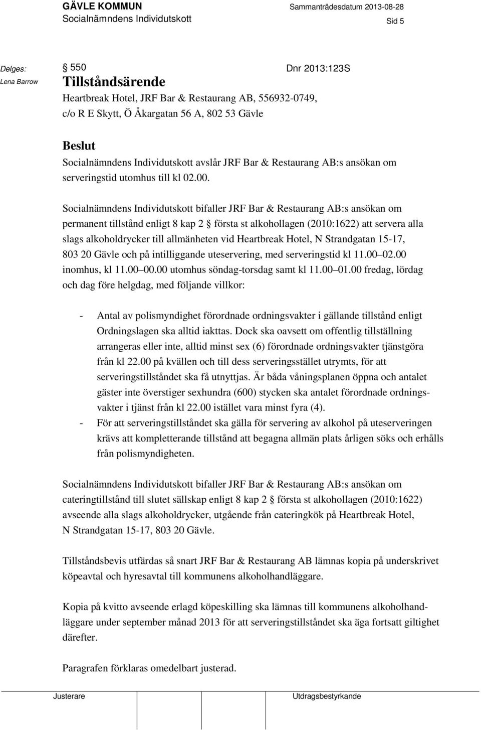 Socialnämndens Individutskott bifaller JRF Bar & Restaurang AB:s ansökan om permanent tillstånd enligt 8 kap 2 första st alkohollagen (2010:1622) att servera alla slags alkoholdrycker till