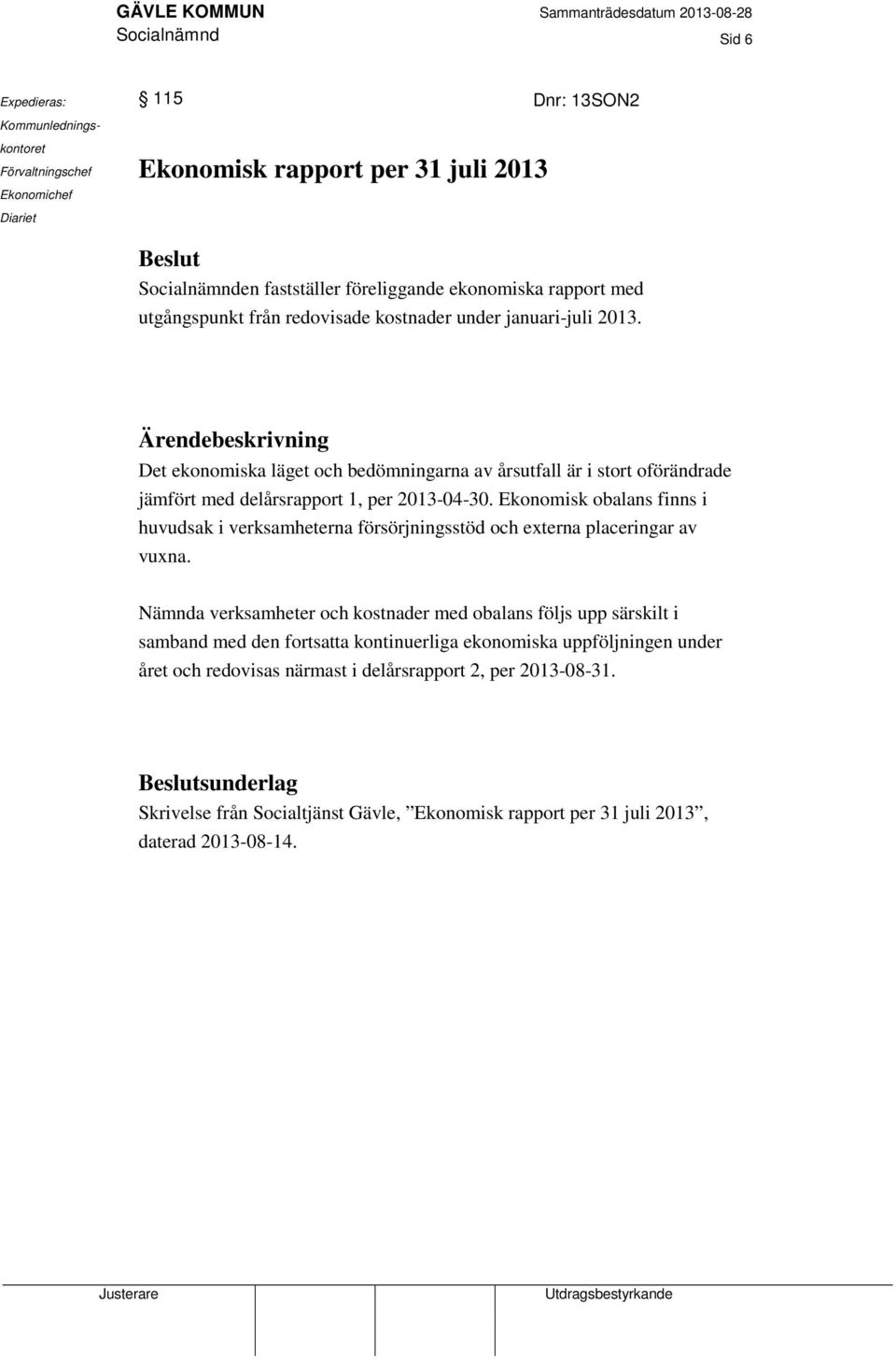 Ärendebeskrivning Det ekonomiska läget och bedömningarna av årsutfall är i stort oförändrade jämfört med delårsrapport 1, per 2013-04-30.