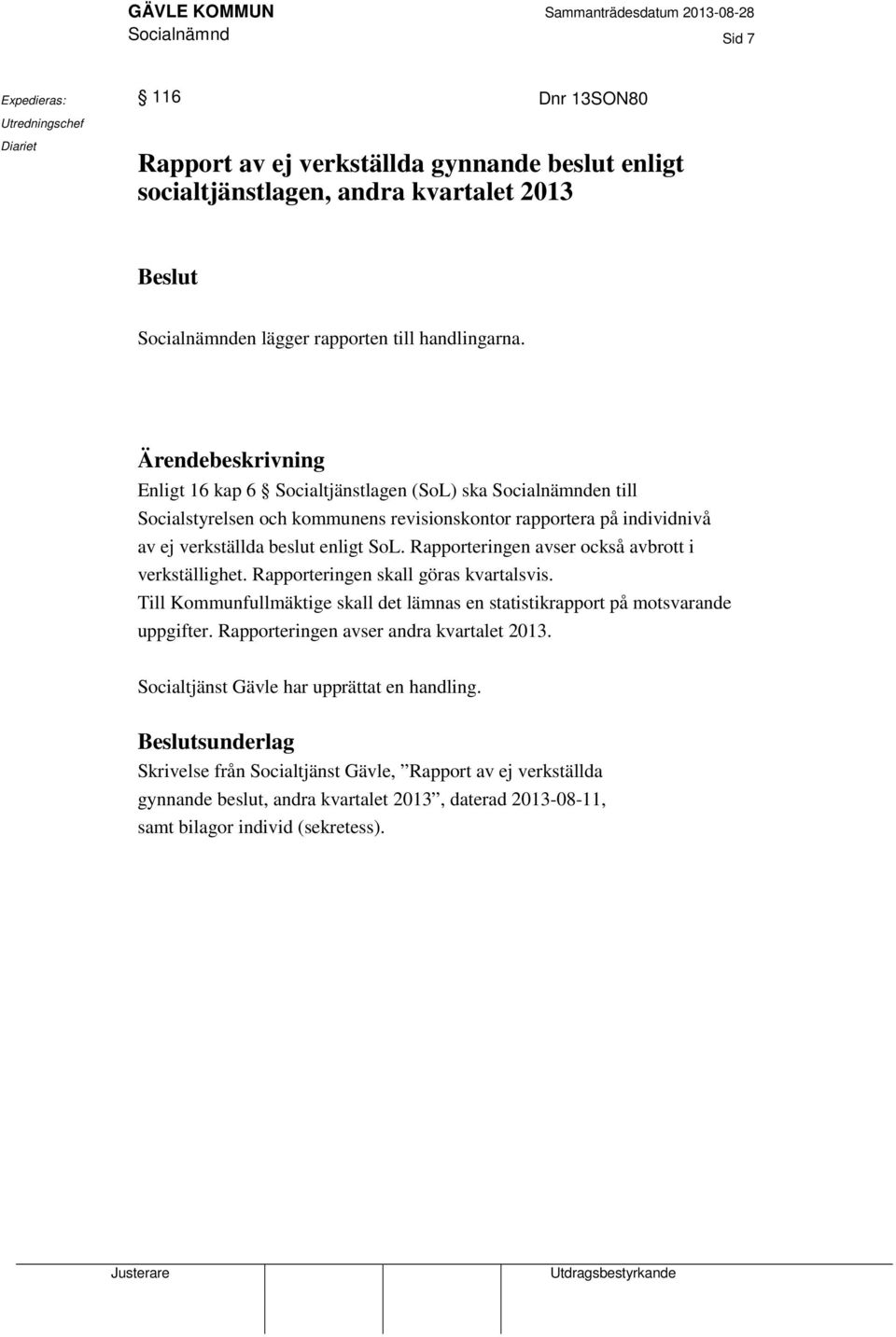 Ärendebeskrivning Enligt 16 kap 6 Socialtjänstlagen (SoL) ska Socialnämnden till Socialstyrelsen och kommunens revisionskontor rapportera på individnivå av ej verkställda beslut enligt SoL.