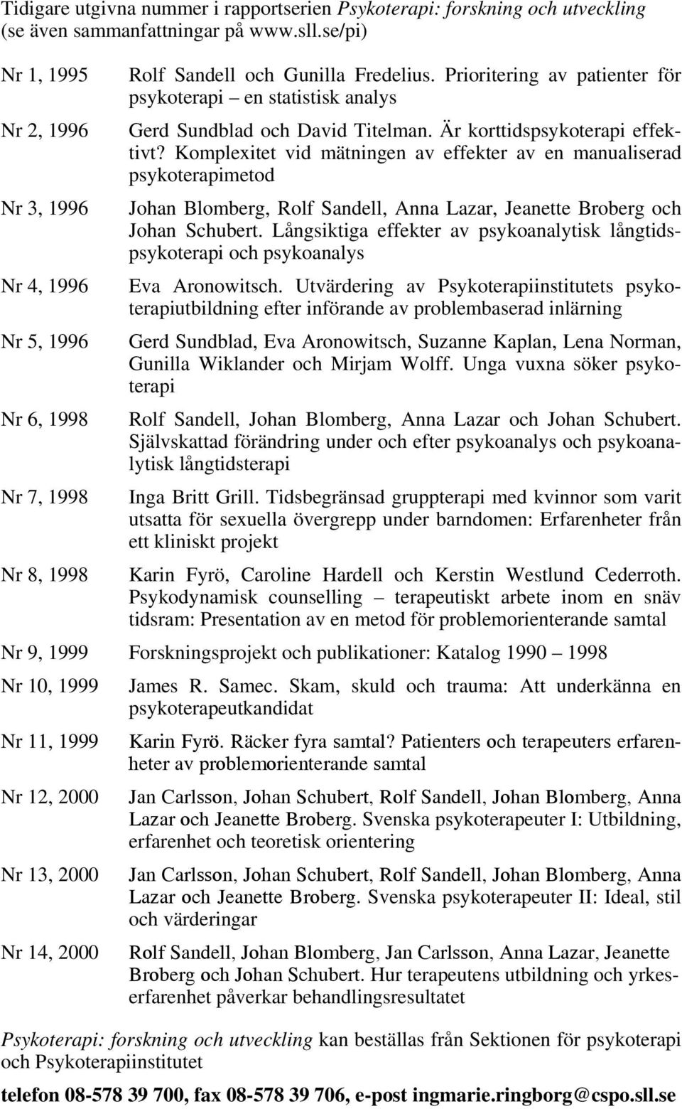 Komplexitet vid mätningen av effekter av en manualiserad psykoterapimetod Nr 3, 1996 Johan Blomberg, Rolf Sandell, Anna Lazar, Jeanette Broberg och Johan Schubert.