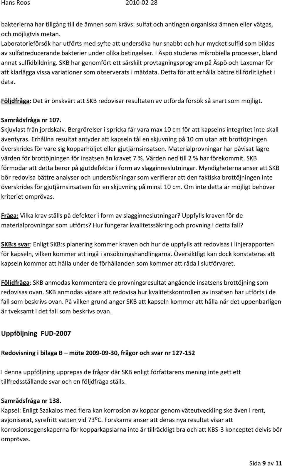 I Äspö studeras mikrobiella processer, bland annat sulfidbildning. SKB har genomfört ett särskilt provtagningsprogram på Äspö och Laxemar för att klarlägga vissa variationer som observerats i mätdata.