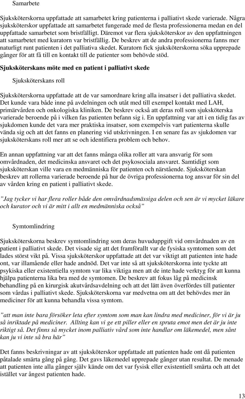 Däremot var flera sjuksköterskor av den uppfattningen att samarbetet med kuratorn var bristfällig. De beskrev att de andra professionerna fanns mer naturligt runt patienten i det palliativa skedet.