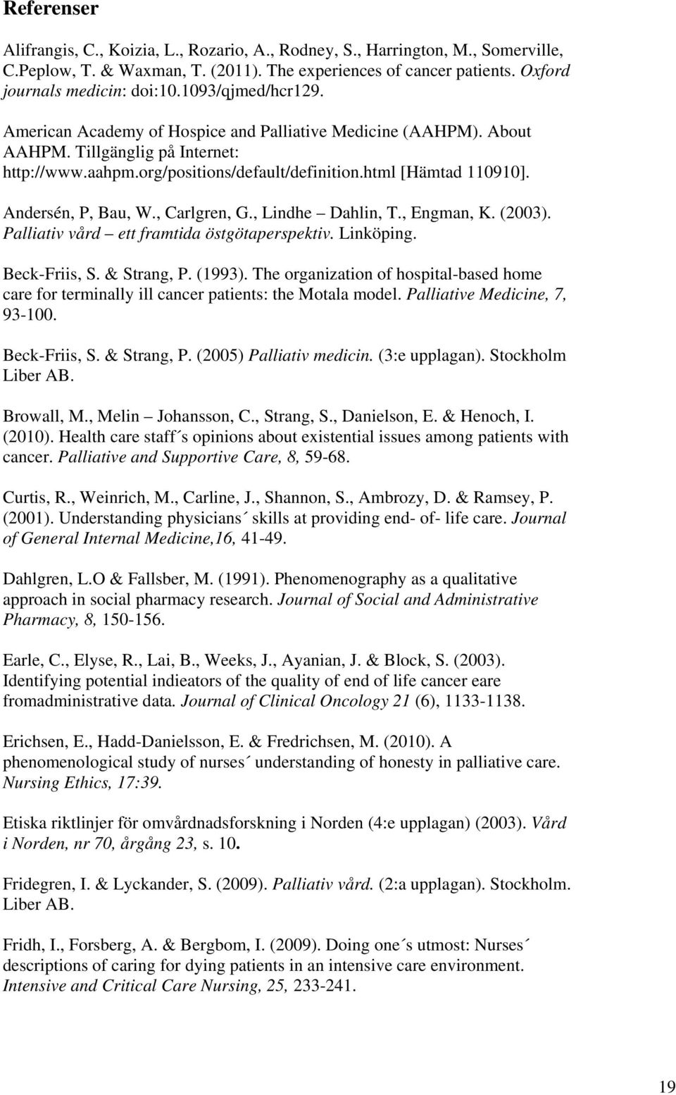 Andersén, P, Bau, W., Carlgren, G., Lindhe Dahlin, T., Engman, K. (2003). Palliativ vård ett framtida östgötaperspektiv. Linköping. Beck-Friis, S. & Strang, P. (1993).