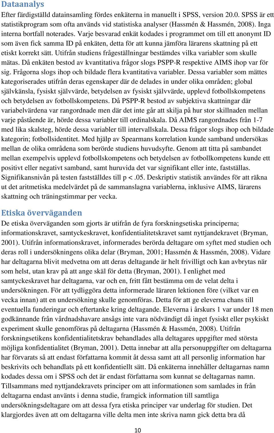 Varje besvarad enkät kodades i programmet om till ett anonymt ID som även fick samma ID på enkäten, detta för att kunna jämföra lärarens skattning på ett etiskt korrekt sätt.
