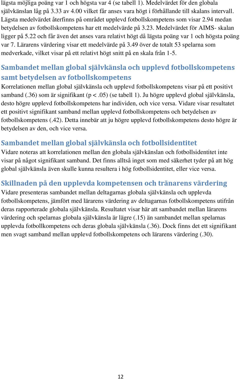 22 och får även det anses vara relativt högt då lägsta poäng var 1 och högsta poäng var 7. Lärarens värdering visar ett medelvärde på 3.