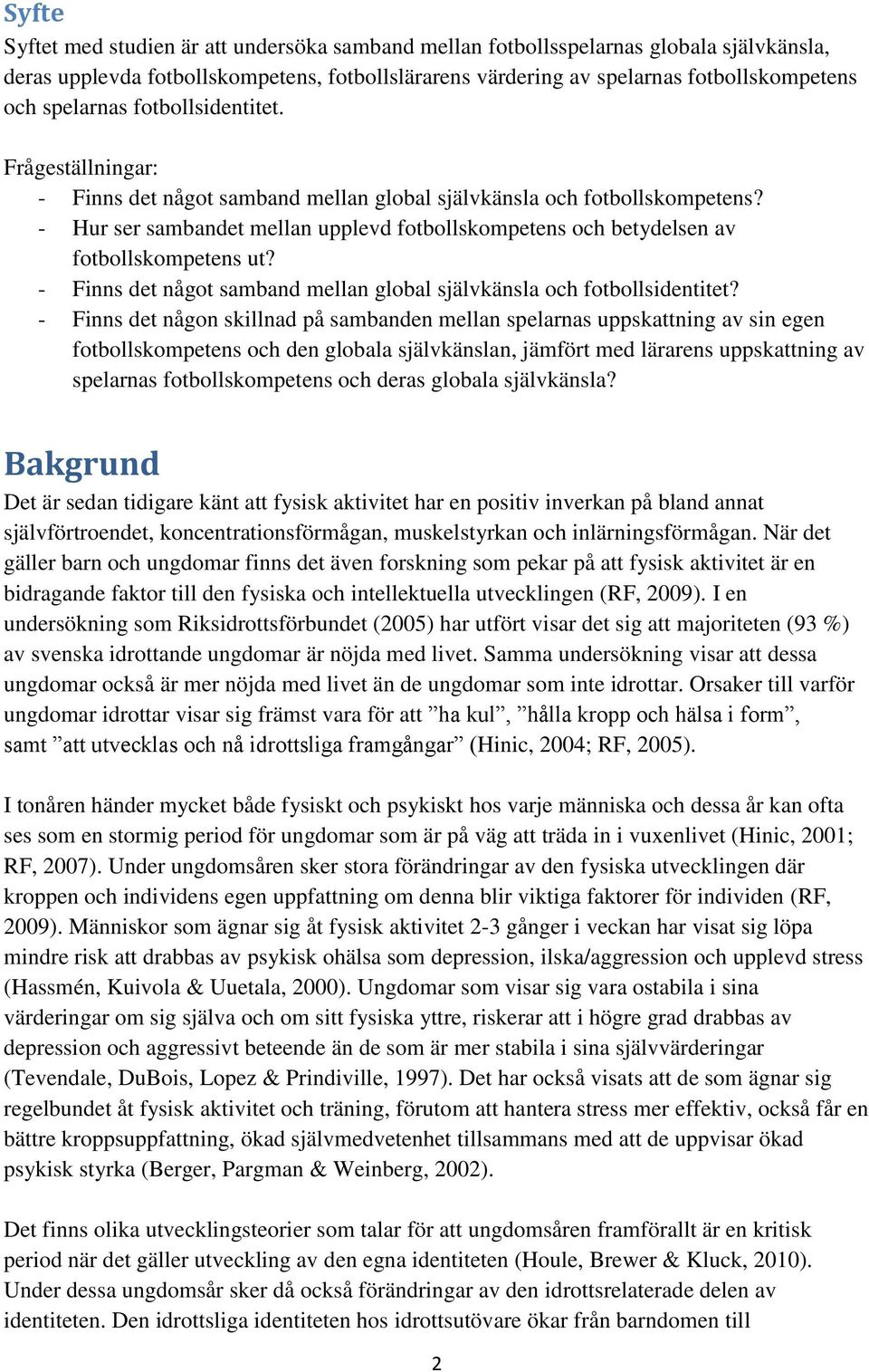 - Hur ser sambandet mellan upplevd fotbollskompetens och betydelsen av fotbollskompetens ut? - Finns det något samband mellan global självkänsla och fotbollsidentitet?