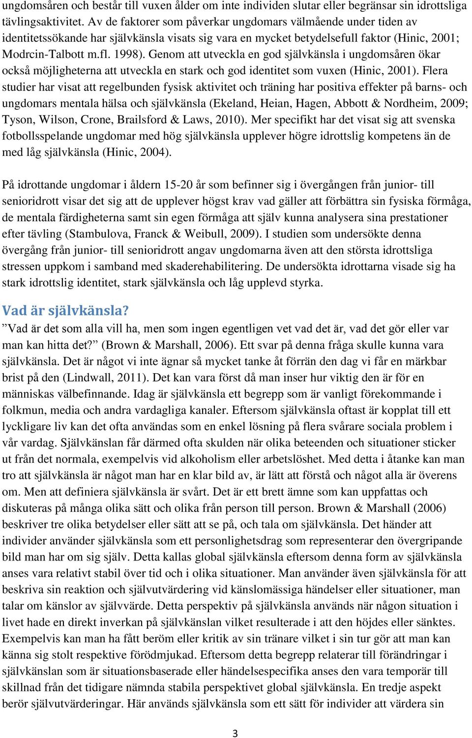 Genom att utveckla en god självkänsla i ungdomsåren ökar också möjligheterna att utveckla en stark och god identitet som vuxen (Hinic, 2001).