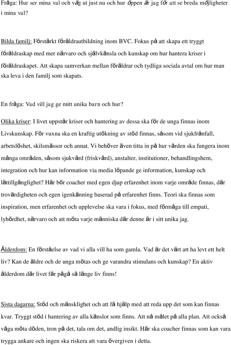 Att skapa samverkan mellan föräldrar och tydliga sociala avtal om hur man ska leva i den familj som skapats. En fråga: Vad vill jag ge mitt unika barn och hur?