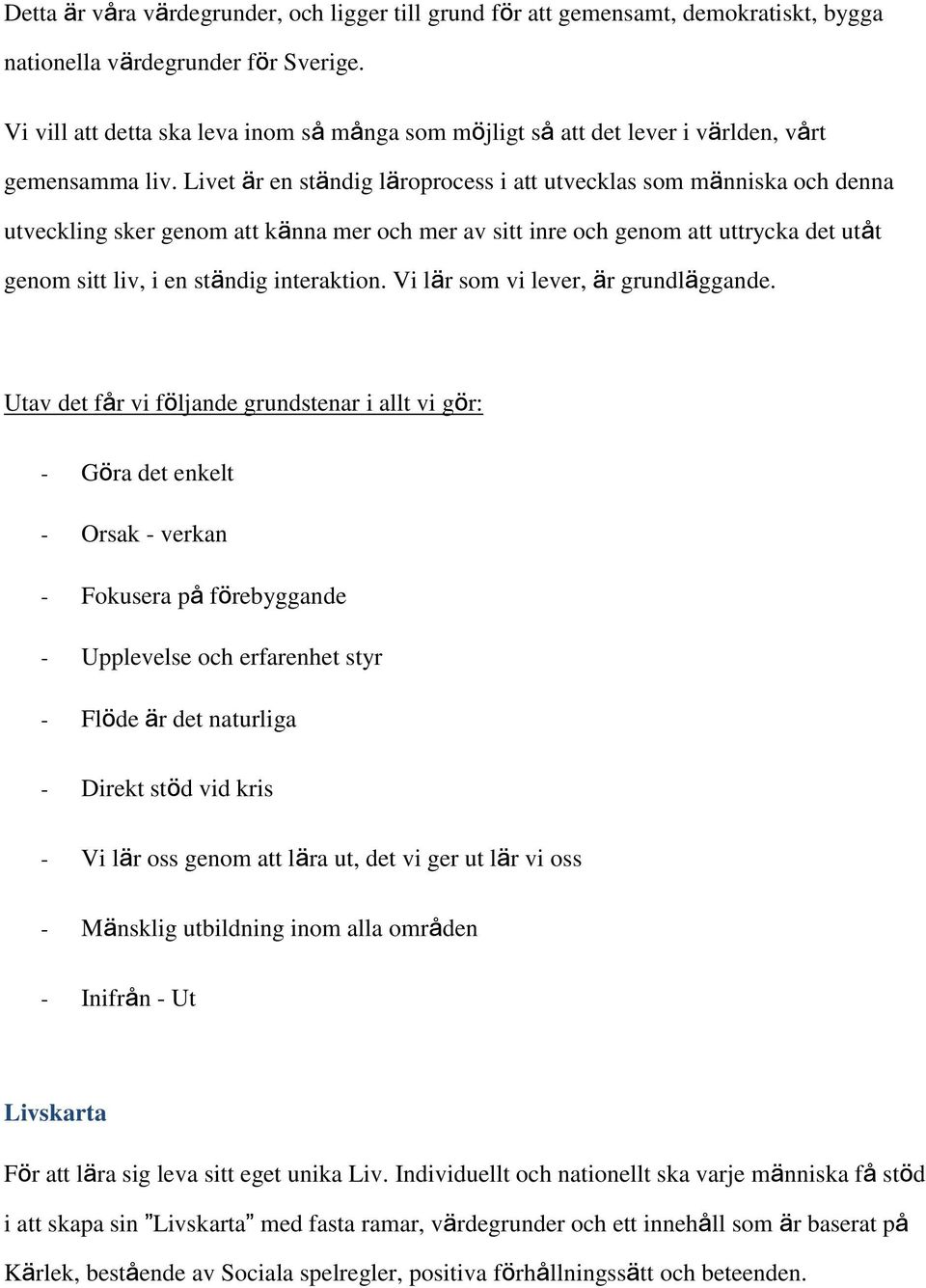 Livet är en ständig läroprocess i att utvecklas som människa och denna utveckling sker genom att känna mer och mer av sitt inre och genom att uttrycka det utåt genom sitt liv, i en ständig