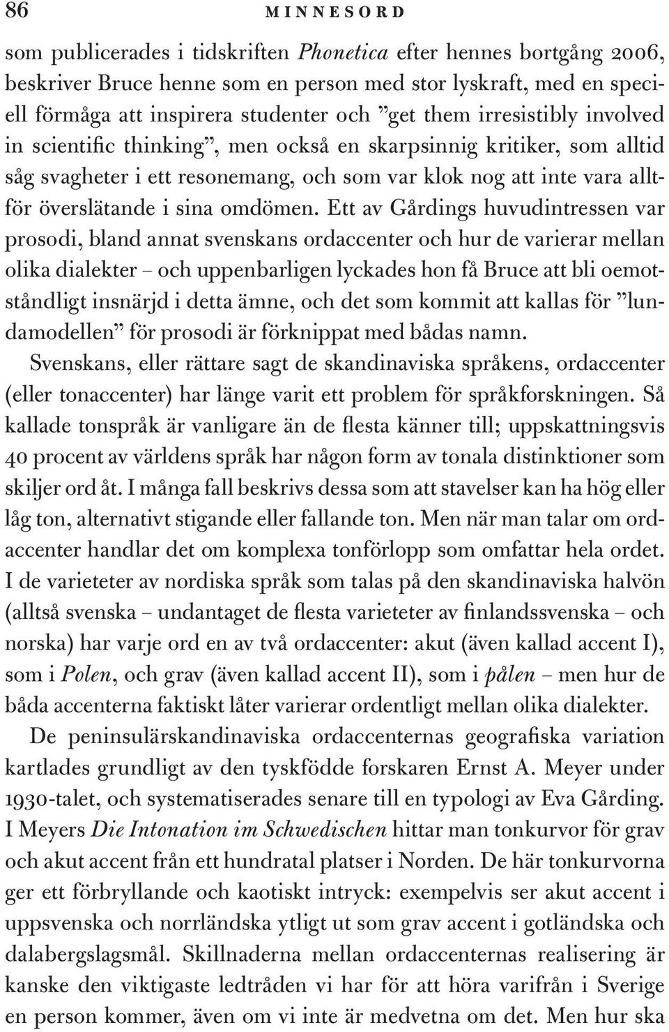 Ett av Gårdings huvudintressen var prosodi, bland annat svenskans ordaccenter och hur de varierar mellan olika dialekter och uppenbarligen lyckades hon få Bruce att bli oemotståndligt insnärjd i