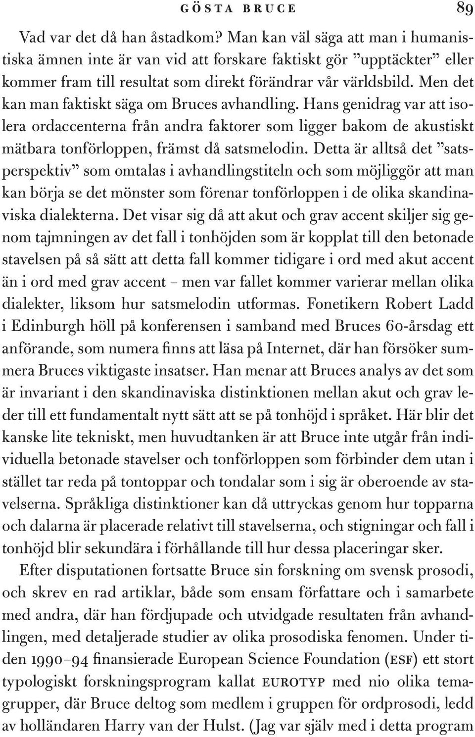 Men det kan man faktiskt säga om Bruces avhandling. Hans genidrag var att isolera ordaccenterna från andra faktorer som ligger bakom de akustiskt mätbara tonförloppen, främst då satsmelodin.