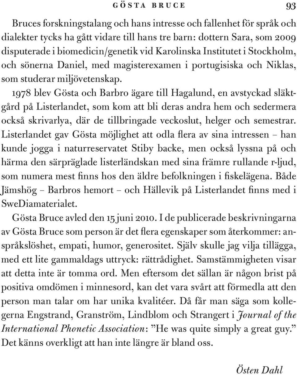 1978 blev Gösta och Barbro ägare till Hagalund, en avstyckad släktgård på Listerlandet, som kom att bli deras andra hem och sedermera också skrivarlya, där de tillbringade veckoslut, helger och