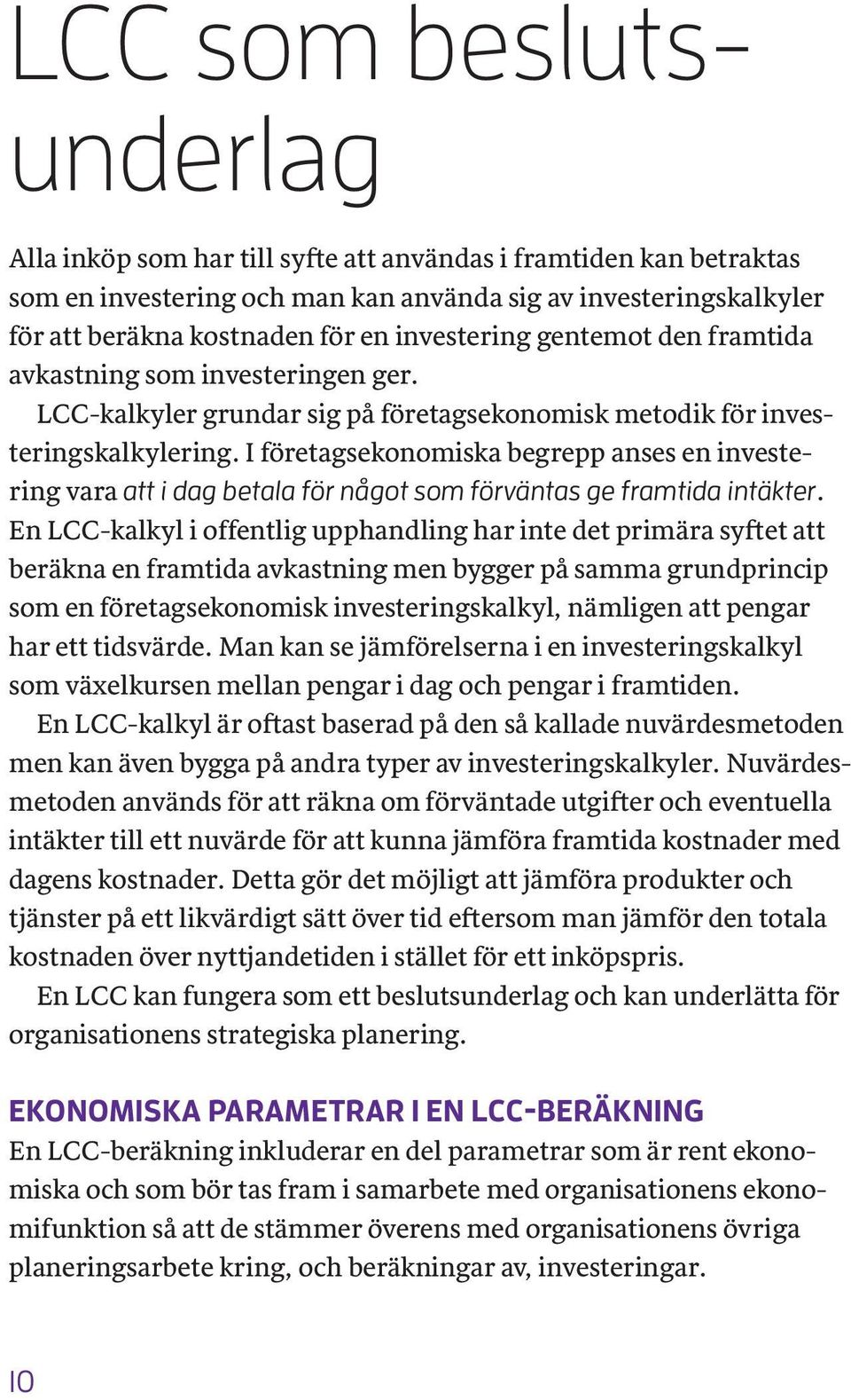 I företagsekonomiska begrepp anses en investering vara att i dag betala för något som förväntas ge framtida intäkter.