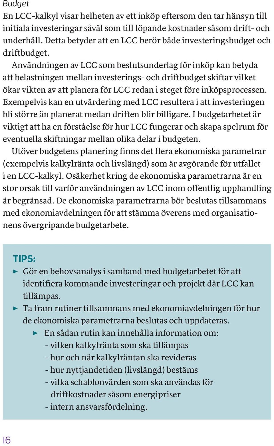 Användningen av LCC som beslutsunderlag för inköp kan betyda att belastningen mellan investerings- och driftbudget skiftar vilket ökar vikten av att planera för LCC redan i steget före