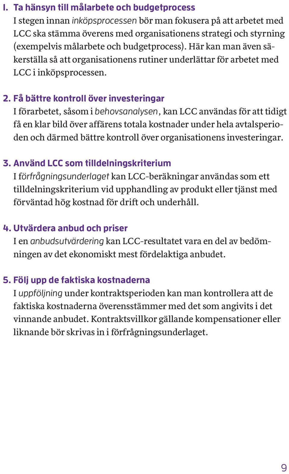 Få bättre kontroll över investeringar I förarbetet, såsom i behovsanalysen, kan LCC användas för att tidigt få en klar bild över affärens totala kostnader under hela avtalsperioden och därmed bättre