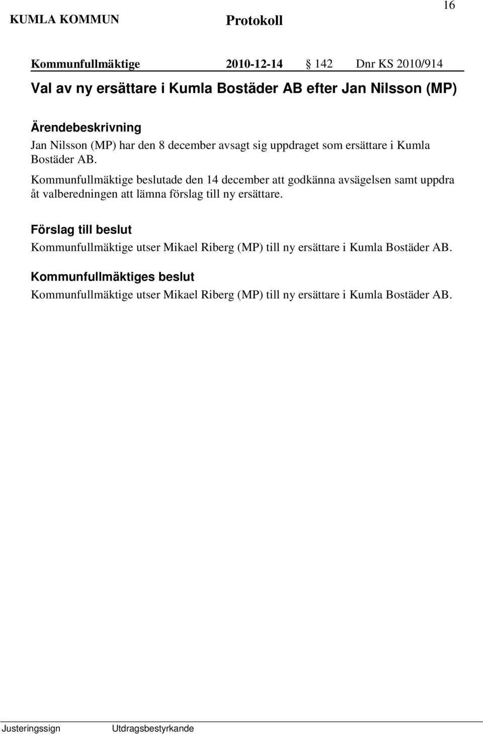 Kommunfullmäktige beslutade den 14 december att godkänna avsägelsen samt uppdra åt valberedningen att lämna förslag till ny