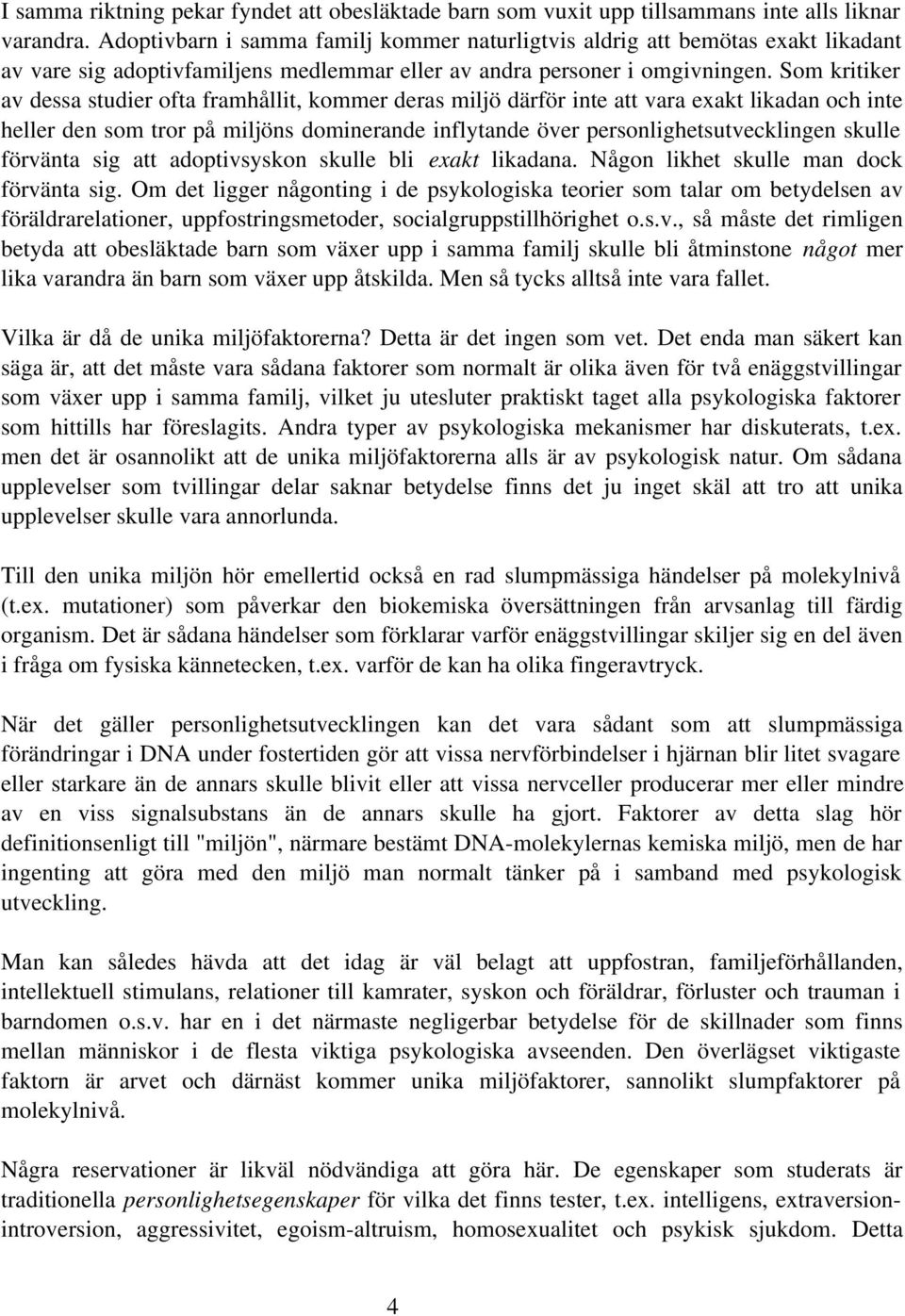 Som kritiker av dessa studier ofta framhållit, kommer deras miljö därför inte att vara exakt likadan och inte heller den som tror på miljöns dominerande inflytande över personlighetsutvecklingen