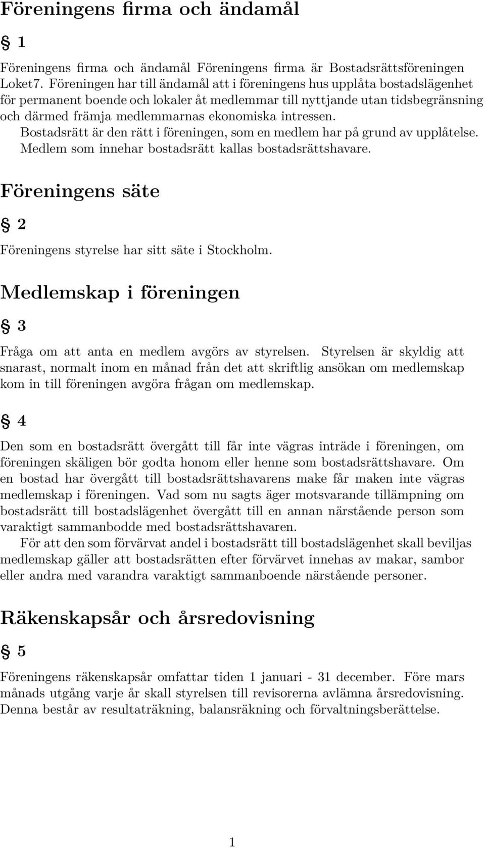 intressen. Bostadsrätt är den rätt i föreningen, som en medlem har på grund av upplåtelse. Medlem som innehar bostadsrätt kallas bostadsrättshavare.