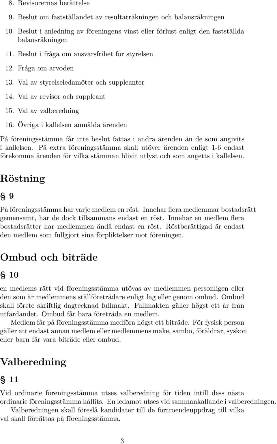 Övriga i kallelsen anmälda ärenden På föreningsstämma får inte beslut fattas i andra ärenden än de som angivits i kallelsen.