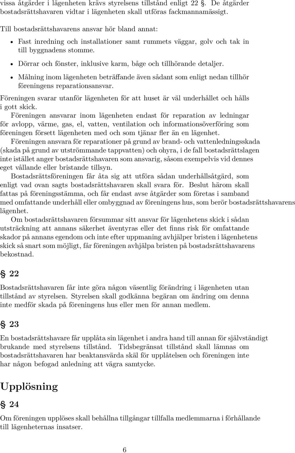 Dörrar och fönster, inklusive karm, båge och tillhörande detaljer. Målning inom lägenheten beträffande även sådant som enligt nedan tillhör föreningens reparationsansvar.