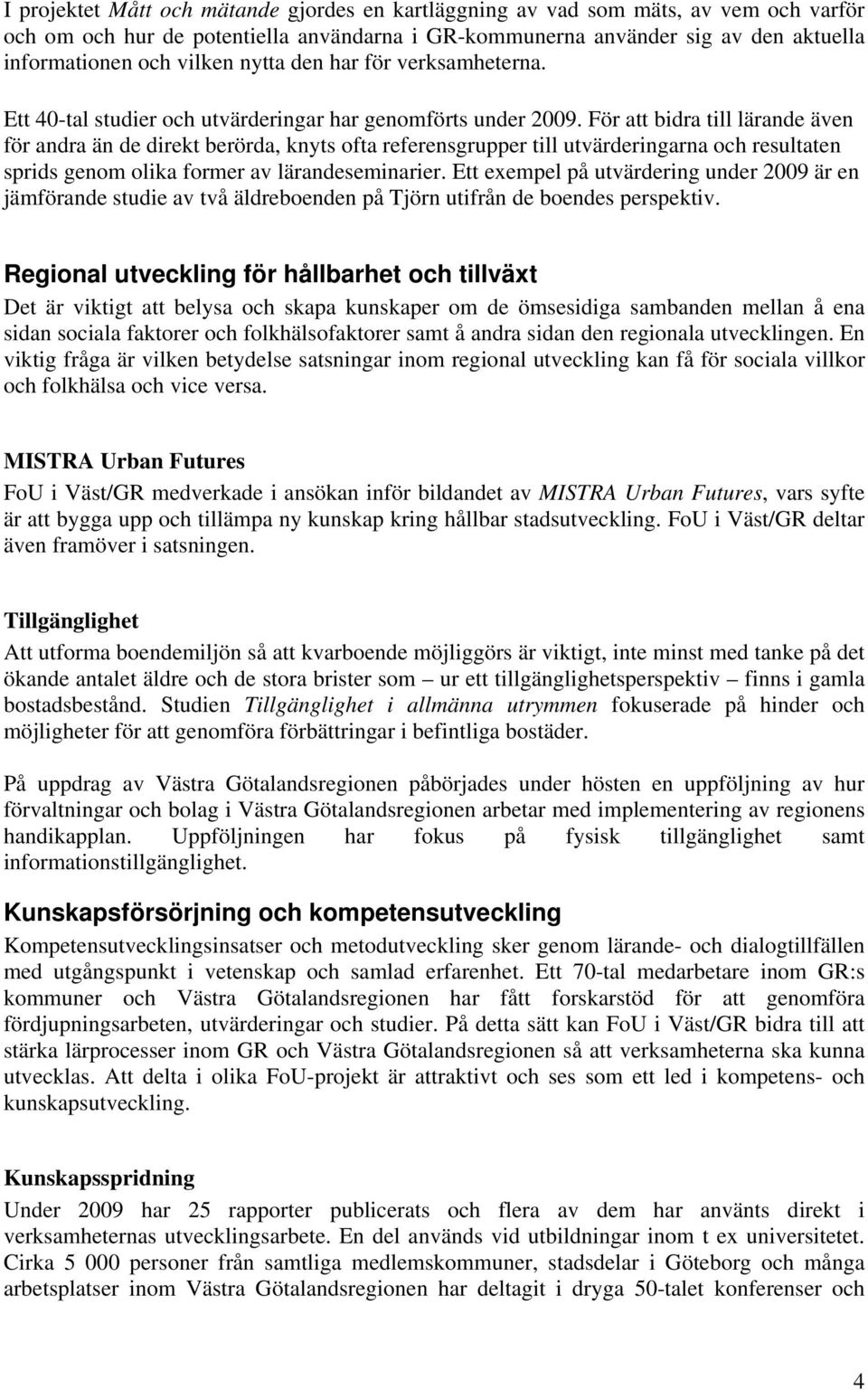 För att bidra till lärande även för andra än de direkt berörda, knyts ofta referensgrupper till utvärderingarna och resultaten sprids genom olika former av lärandeseminarier.