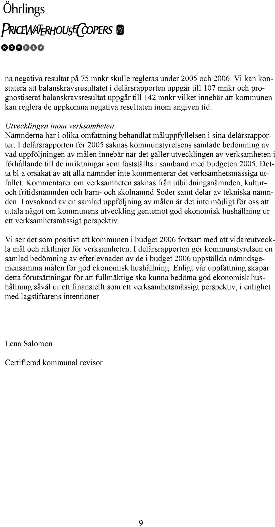 negativa resultaten inom angiven tid. Utvecklingen inom verksamheten Nämnderna har i olika omfattning behandlat måluppfyllelsen i sina delårsrapporter.