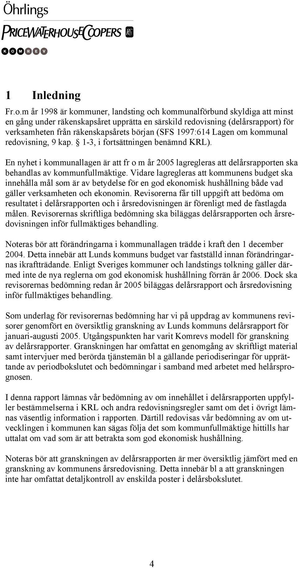 1997:614 Lagen om kommunal redovisning, 9 kap. 1-3, i fortsättningen benämnd KRL). En nyhet i kommunallagen är att fr o m år 2005 lagregleras att delårsrapporten ska behandlas av kommunfullmäktige.