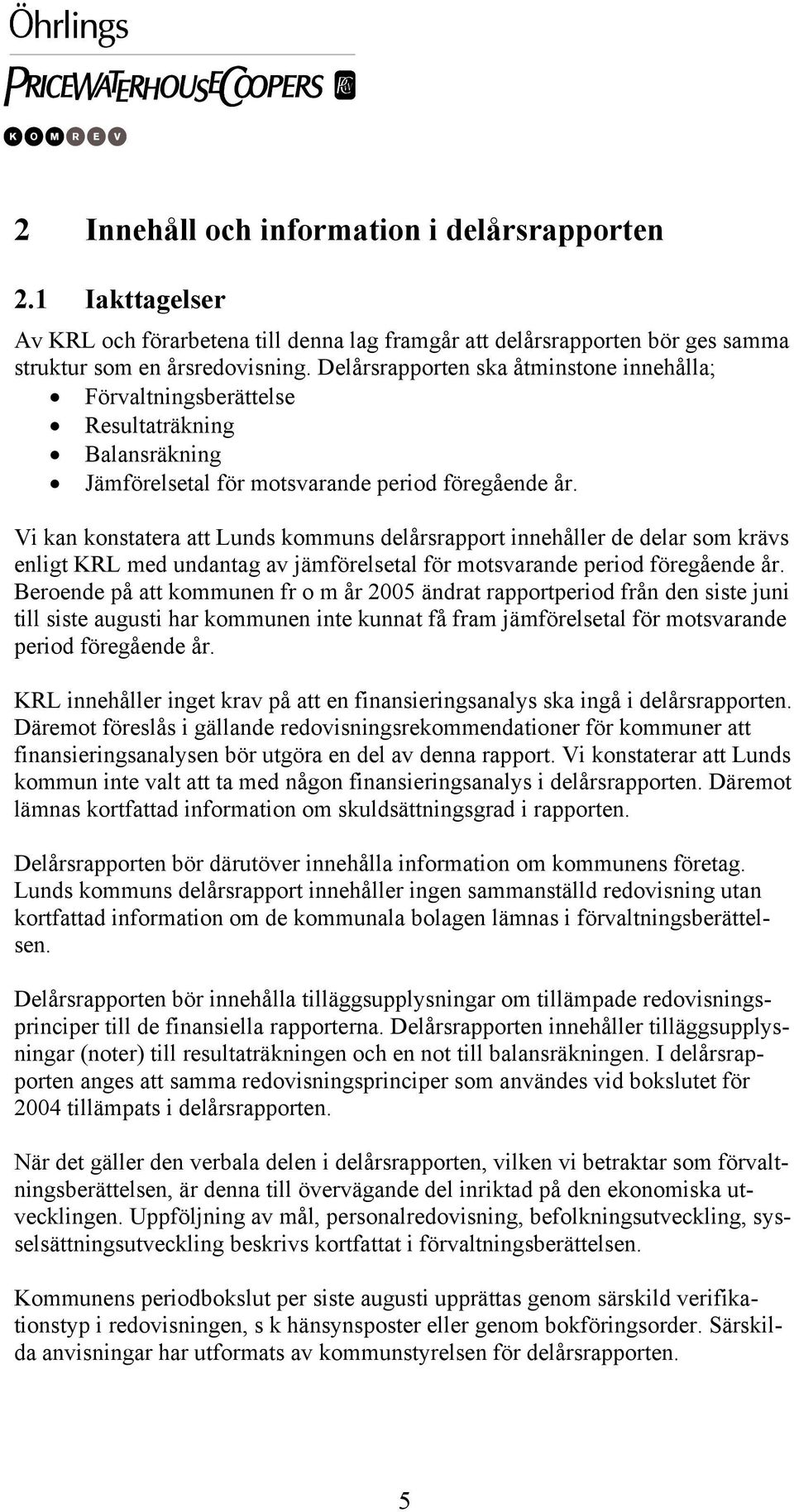 Vi kan konstatera att Lunds kommuns delårsrapport innehåller de delar som krävs enligt KRL med undantag av jämförelsetal för motsvarande period föregående år.