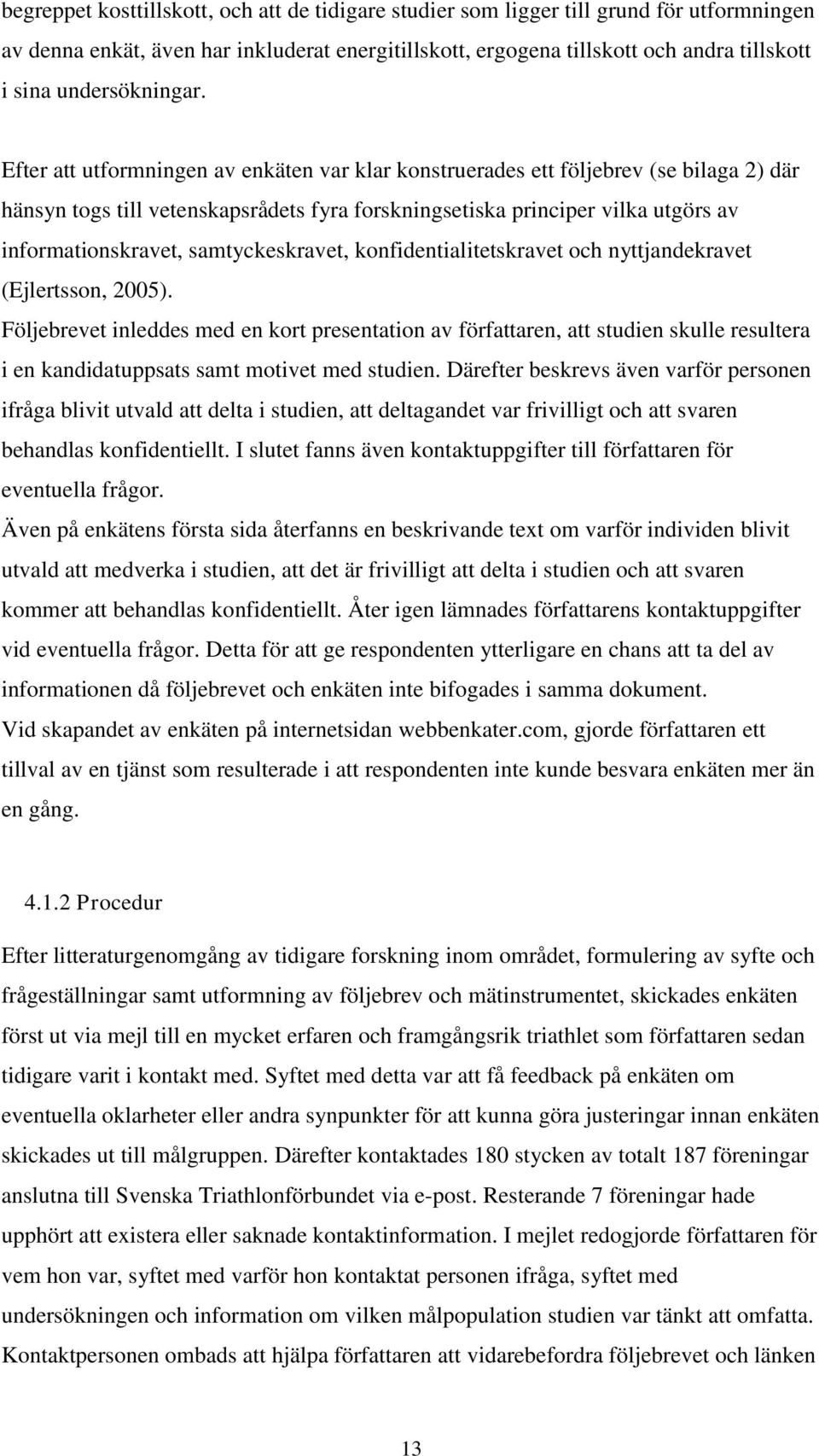 Efter att utformningen av enkäten var klar konstruerades ett följebrev (se bilaga 2) där hänsyn togs till vetenskapsrådets fyra forskningsetiska principer vilka utgörs av informationskravet,