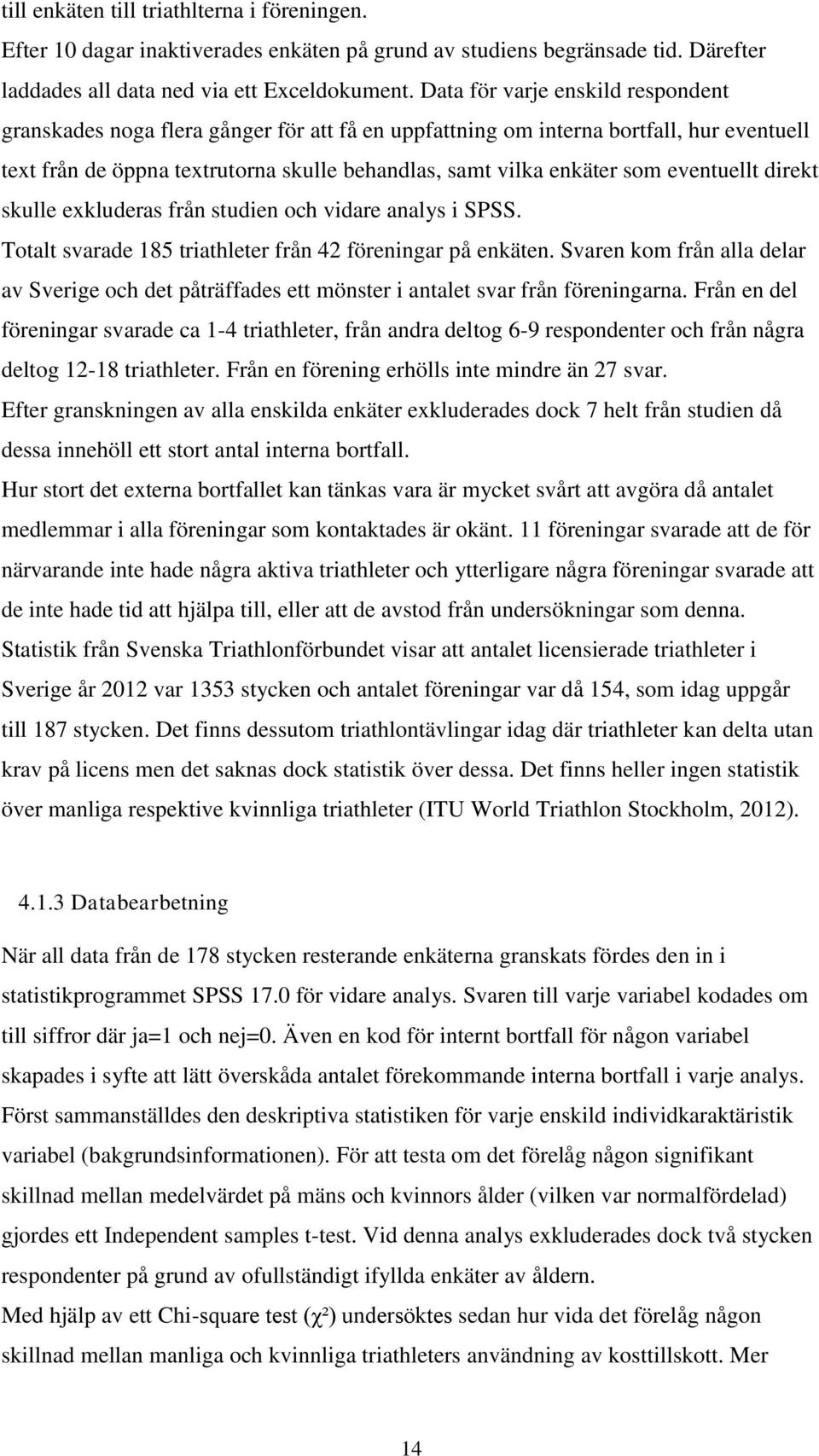 eventuellt direkt skulle exkluderas från studien och vidare analys i SPSS. Totalt svarade 185 triathleter från 42 föreningar på enkäten.