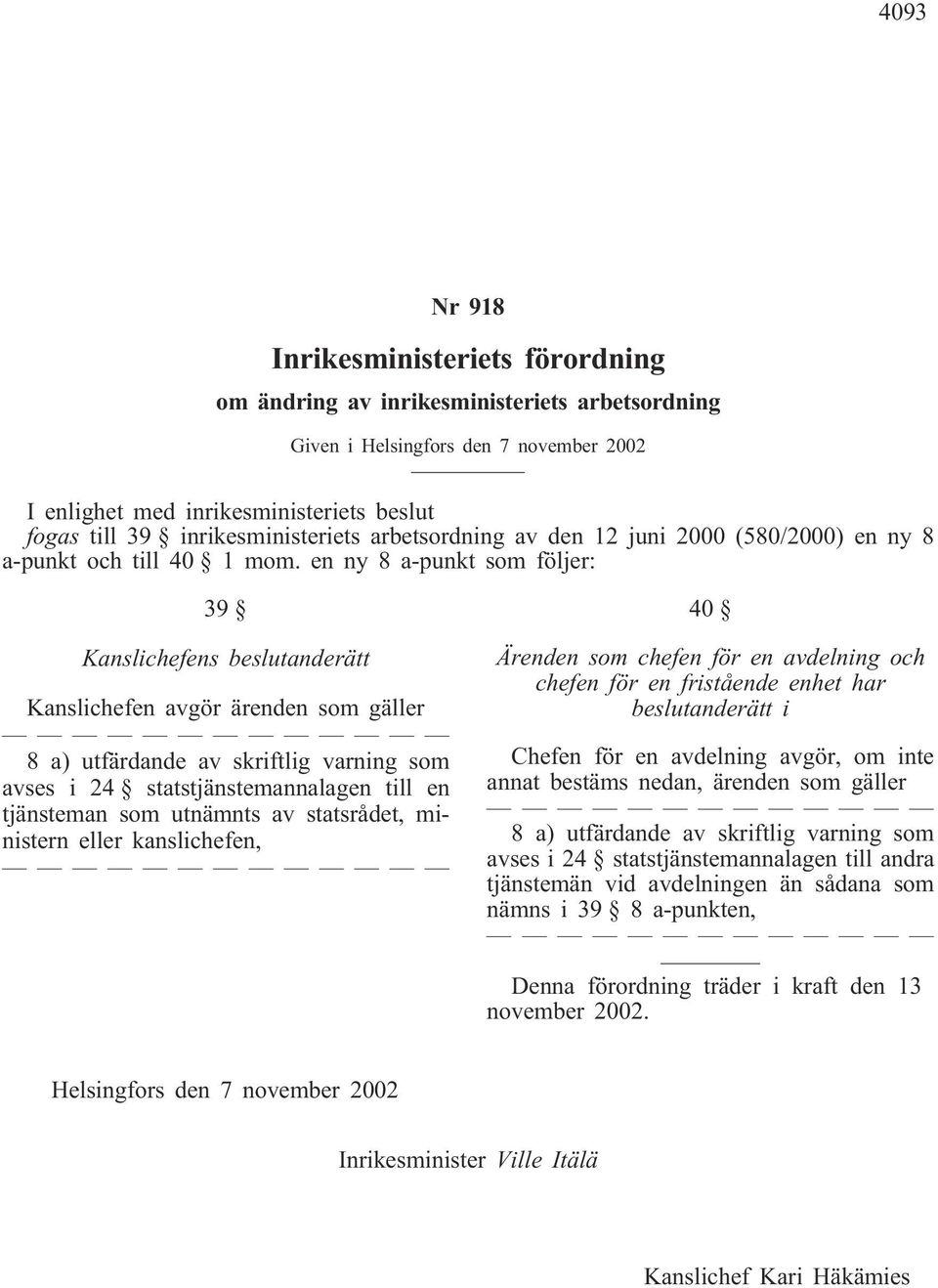 en ny 8 a-punkt som följer: 39 Kanslichefens beslutanderätt Kanslichefen avgör ärenden som gäller 8 a) utfärdande av skriftlig varning som avses i 24 statstjänstemannalagen till en tjänsteman som