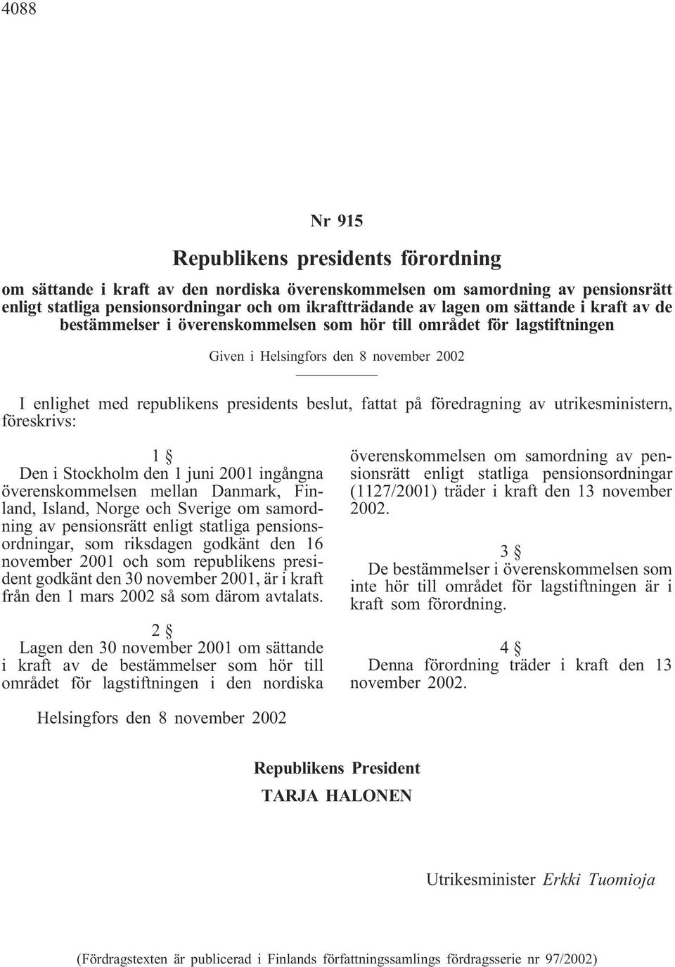 föredragning av utrikesministern, föreskrivs: 1 Den i Stockholm den 1 juni 2001 ingångna överenskommelsen mellan Danmark, Finland, Island, Norge och Sverige om samordning av pensionsrätt enligt