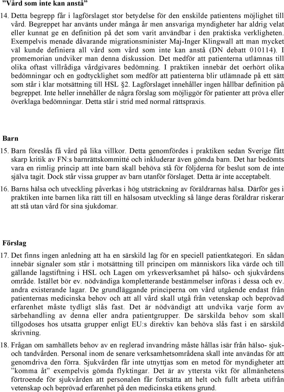 Exempelvis menade dåvarande migrationsminister Maj-Inger Klingwall att man mycket väl kunde definiera all vård som vård som inte kan anstå (DN debatt 010114).