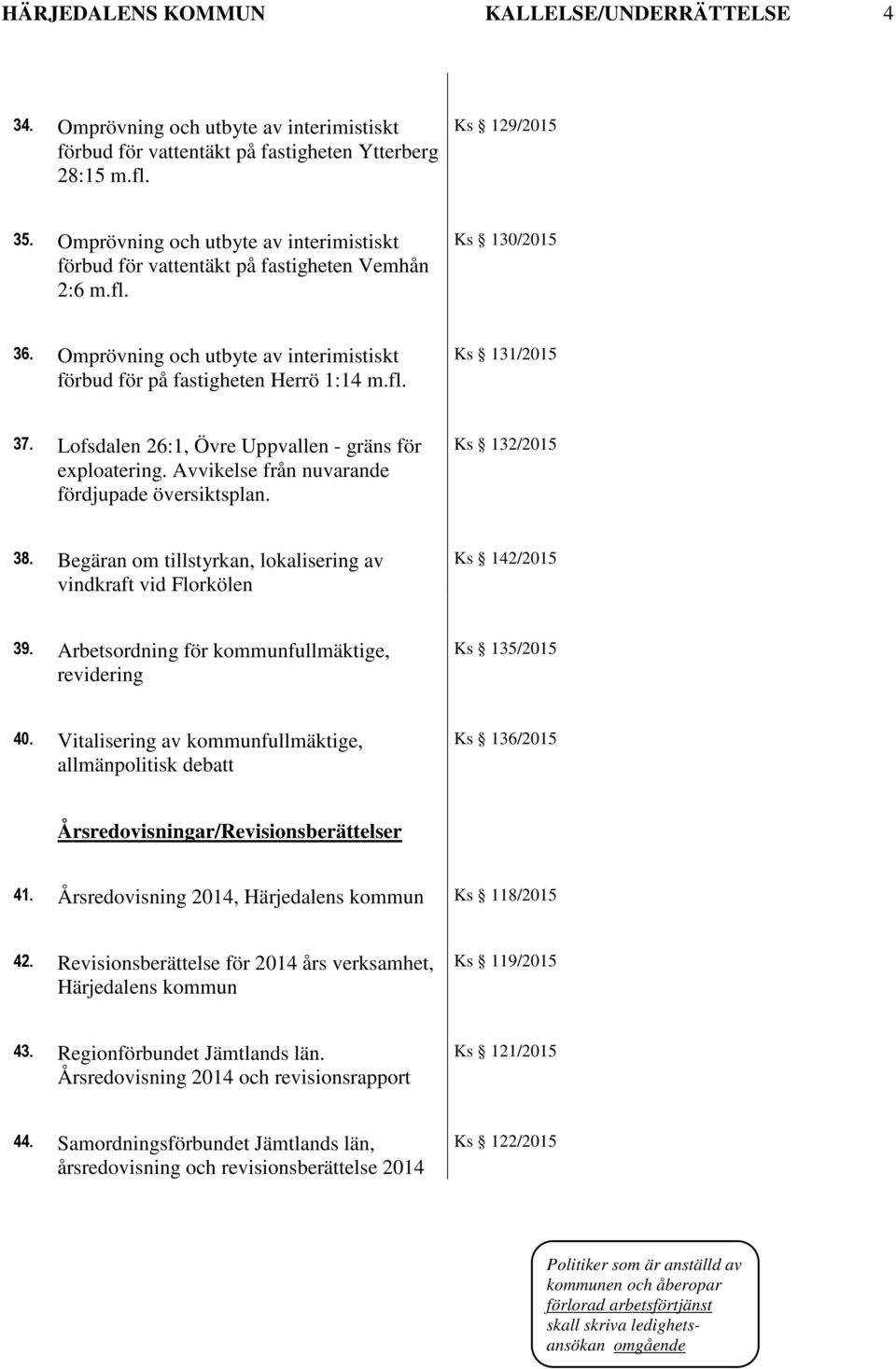 Avvikelse från nuvarande fördjupade översiktsplan. Ks 132/2015 38. Begäran om tillstyrkan, lokalisering av vindkraft vid Florkölen Ks 142/2015 39.