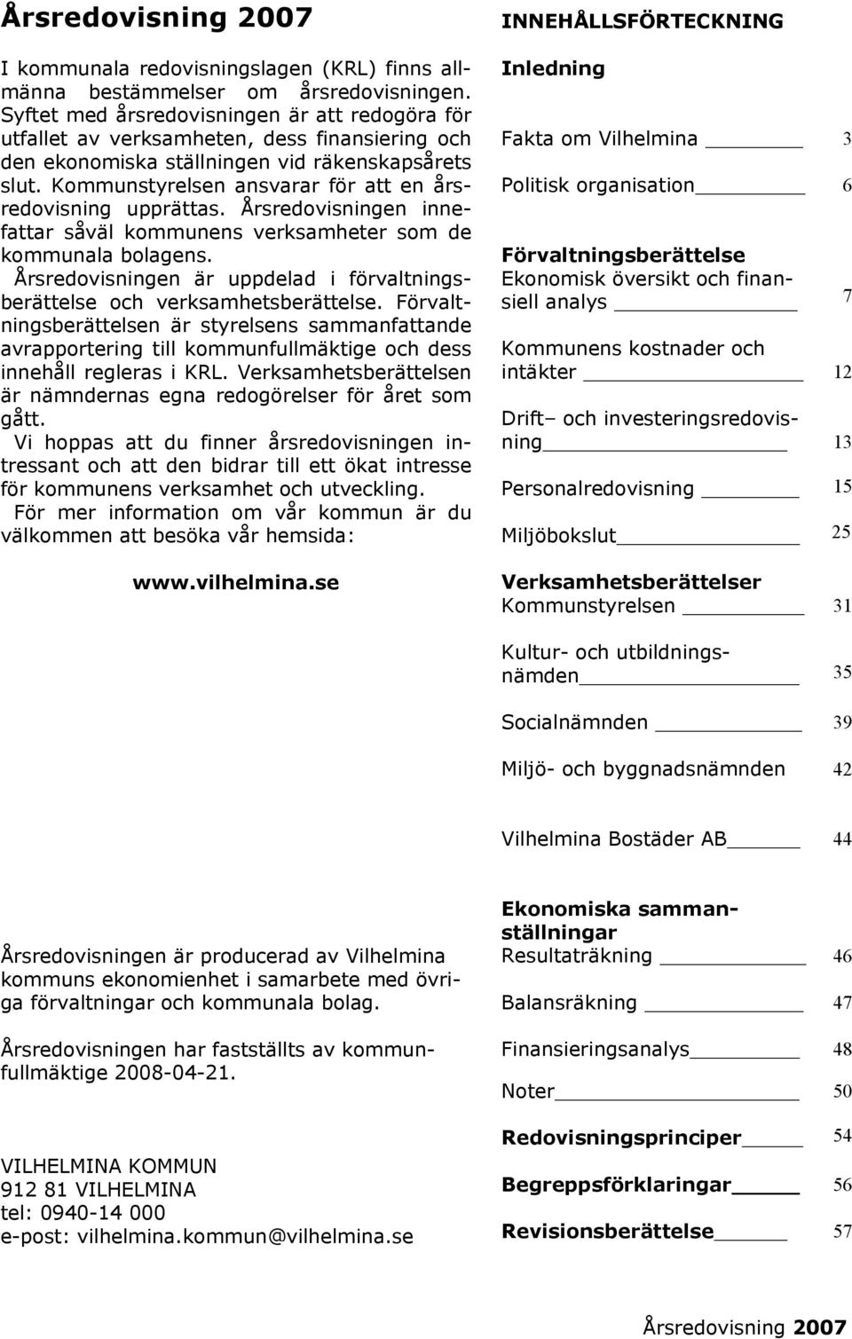 Kommunstyrelsen ansvarar för att en årsredovisning upprättas. Årsredovisningen innefattar såväl kommunens verksamheter som de kommunala bolagens.