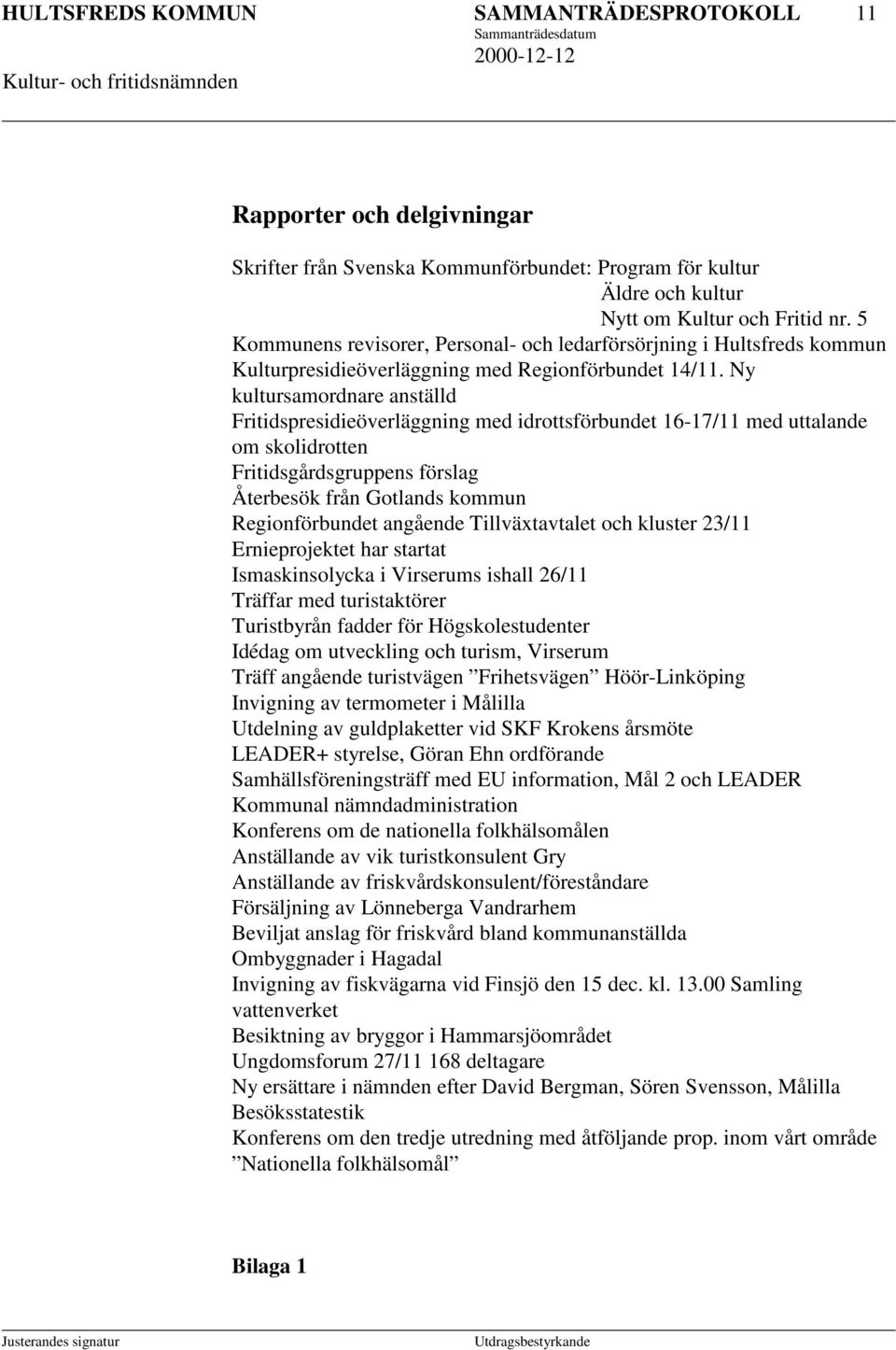 Ny kultursamordnare anställd Fritidspresidieöverläggning med idrottsförbundet 16-17/11 med uttalande om skolidrotten Fritidsgårdsgruppens förslag Återbesök från Gotlands kommun Regionförbundet