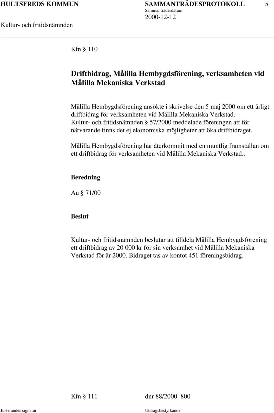 57/2000 meddelade föreningen att för närvarande finns det ej ekonomiska möjligheter att öka driftbidraget.