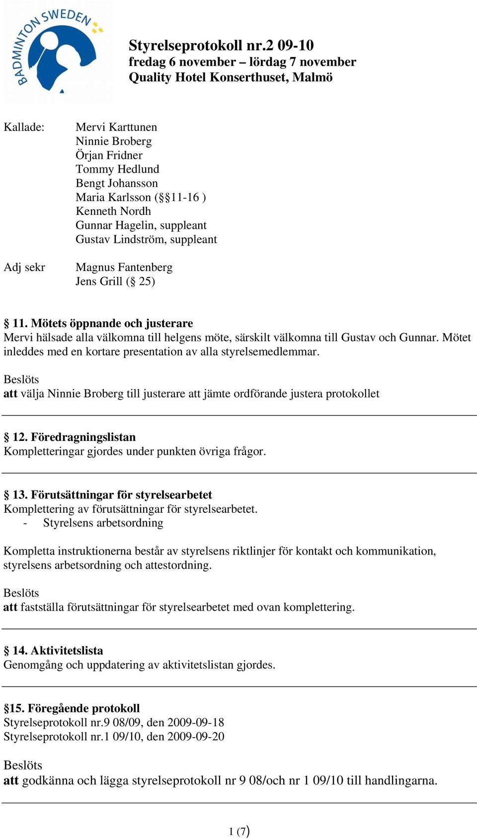 Mötet inleddes med en kortare presentation av alla styrelsemedlemmar. att välja Ninnie Broberg till justerare att jämte ordförande justera protokollet 12.