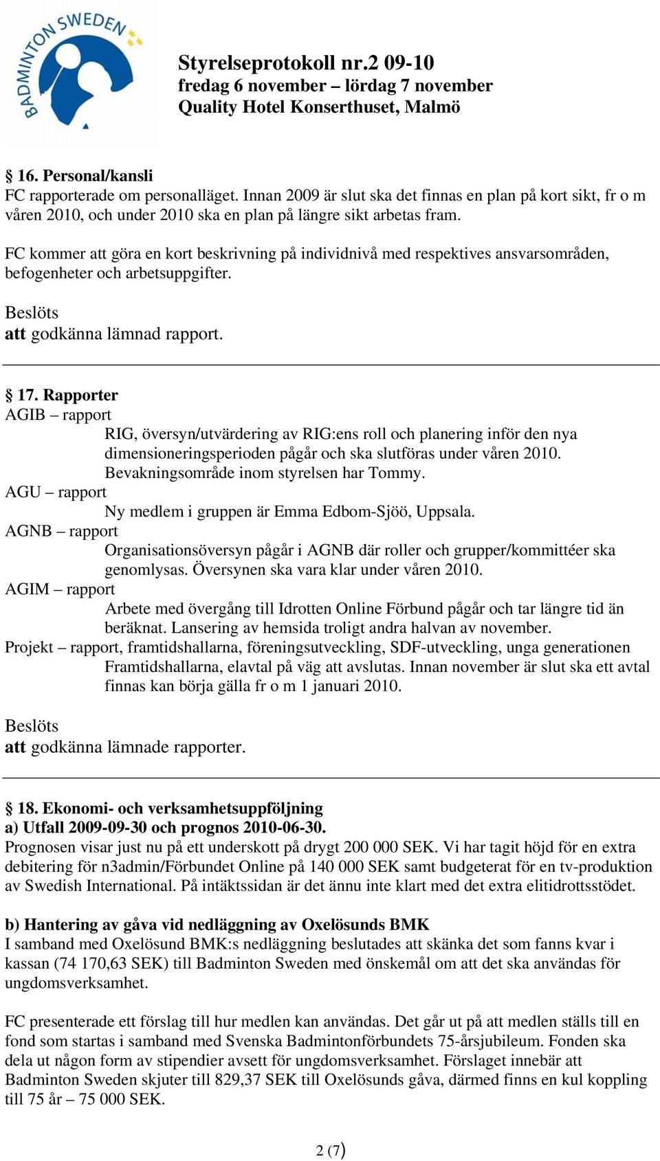 Rapporter AGIB rapport RIG, översyn/utvärdering av RIG:ens roll och planering inför den nya dimensioneringsperioden pågår och ska slutföras under våren 2010. Bevakningsområde inom styrelsen har Tommy.