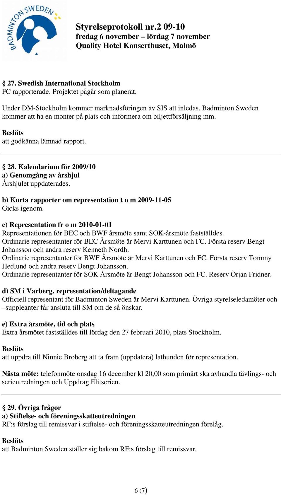 b) Korta rapporter om representation t o m 2009-11-05 Gicks igenom. c) Representation fr o m 2010-01-01 Representationen för BEC och BWF årsmöte samt SOK-årsmöte fastställdes.