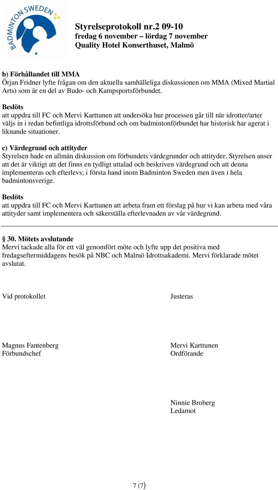 situationer. c) Värdegrund och attityder Styrelsen hade en allmän diskussion om förbundets värdegrunder och attityder.